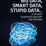 Big Data, Smart Data, Stupid Data... comment (vraiment) valoriser vos données Un livre d'Antoine Denoix (CDO d'Axa) à paraître le 3 janvier 2018 chez Dunod